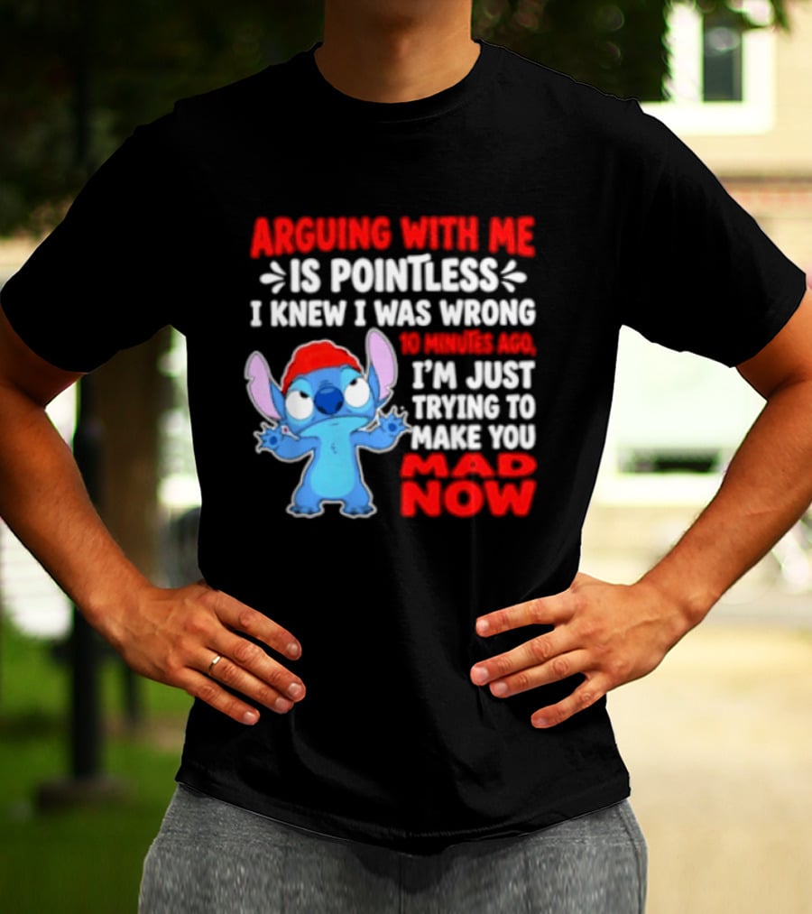 Arguing With Me Is Pointless I Knew I Was Wrong 10 Minutes Ago Funny Stitch Trying To Prove You Mad Now T-Shirt