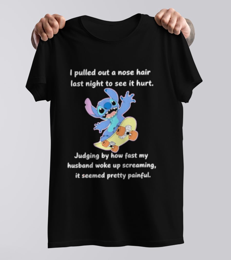 Stitch I Pulled Out A Nose Hair Last Night To See It Hurt Judging By How Fast My Husband Woke Up Screaming T-Shirt