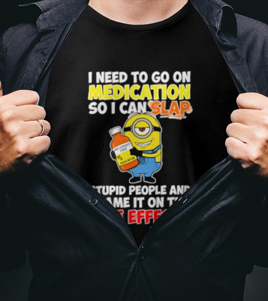 Minion I Need To Go On Medication So I Can Slap Stupid People And Blame It On The Side Effects T-Shirt
