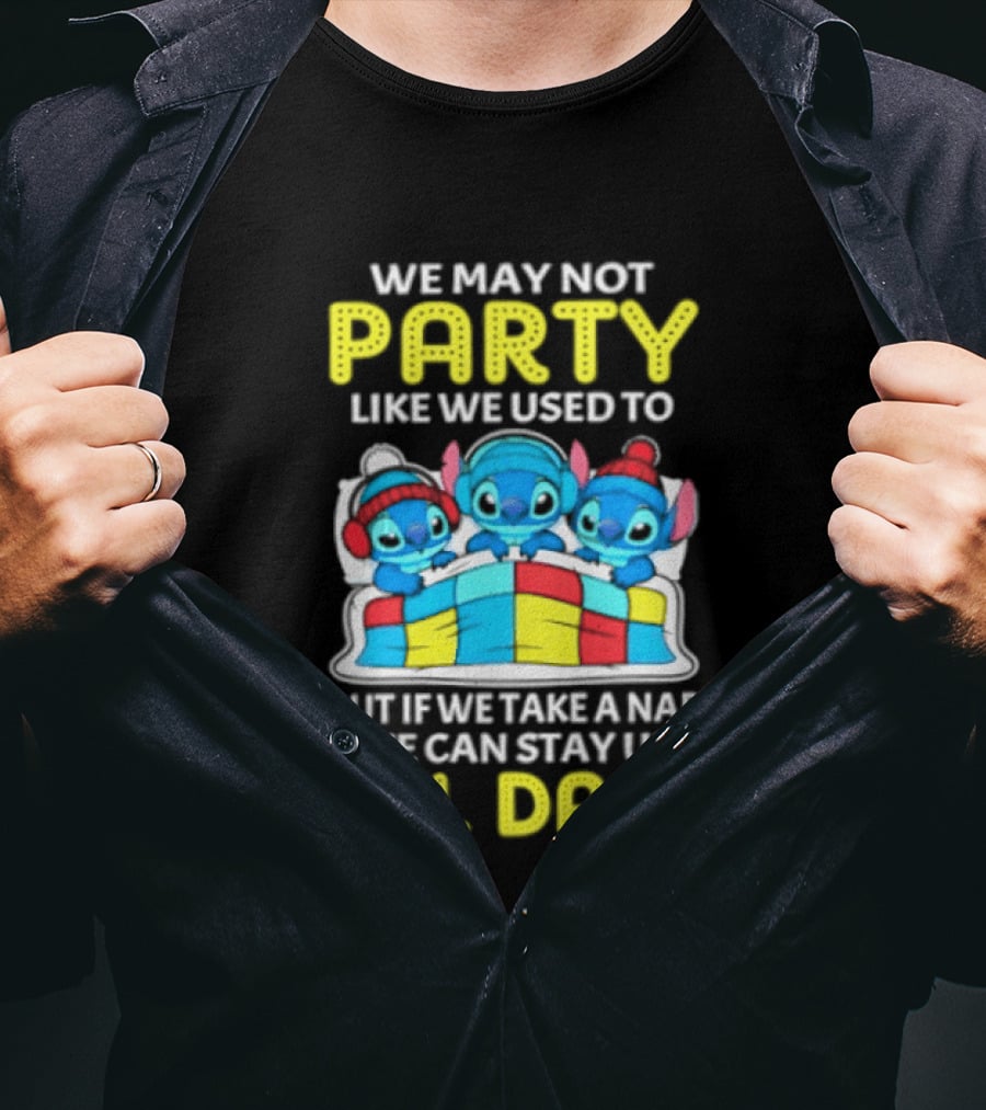 Stitch We May Not Party Like We Used To But If We Take A Nap We Can Stay Up Till Dark T-Shirt
