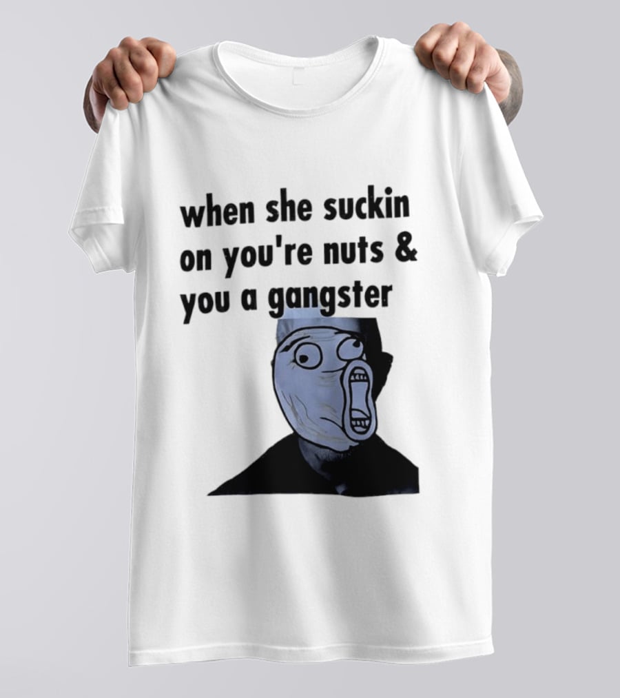 When She Suckin On You're Nuts You A Gangster Meme Face T-Shirt