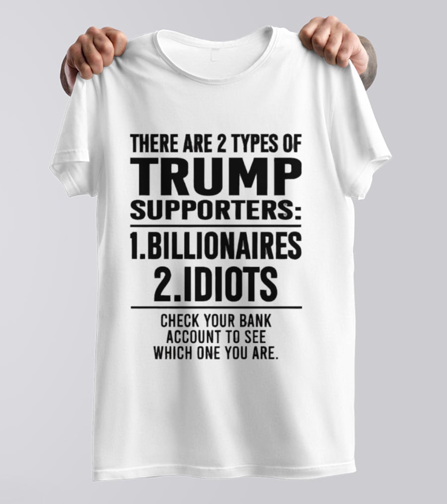 There Are 2 Types Of Trump Supporters Billionaires Idiots Check Your Bank Account T-Shirt