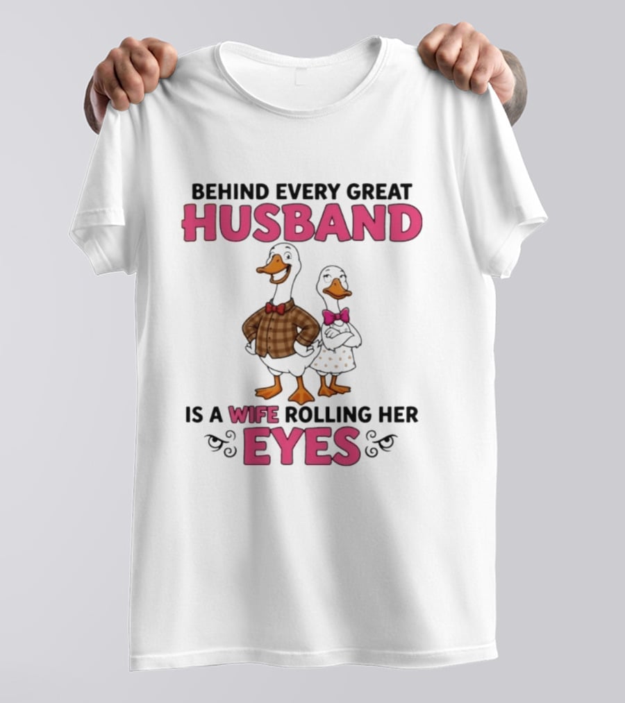 Behind Every Great Husband Is A Wife Rolling Her Eyes Duck Couple Humor T-Shirt