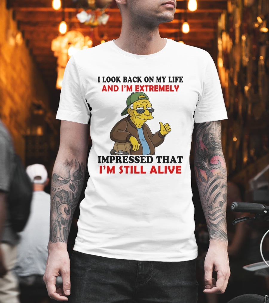 I Look Back On My Life And I'm Extremely Impressed That I'm Still Alive T-Shirt