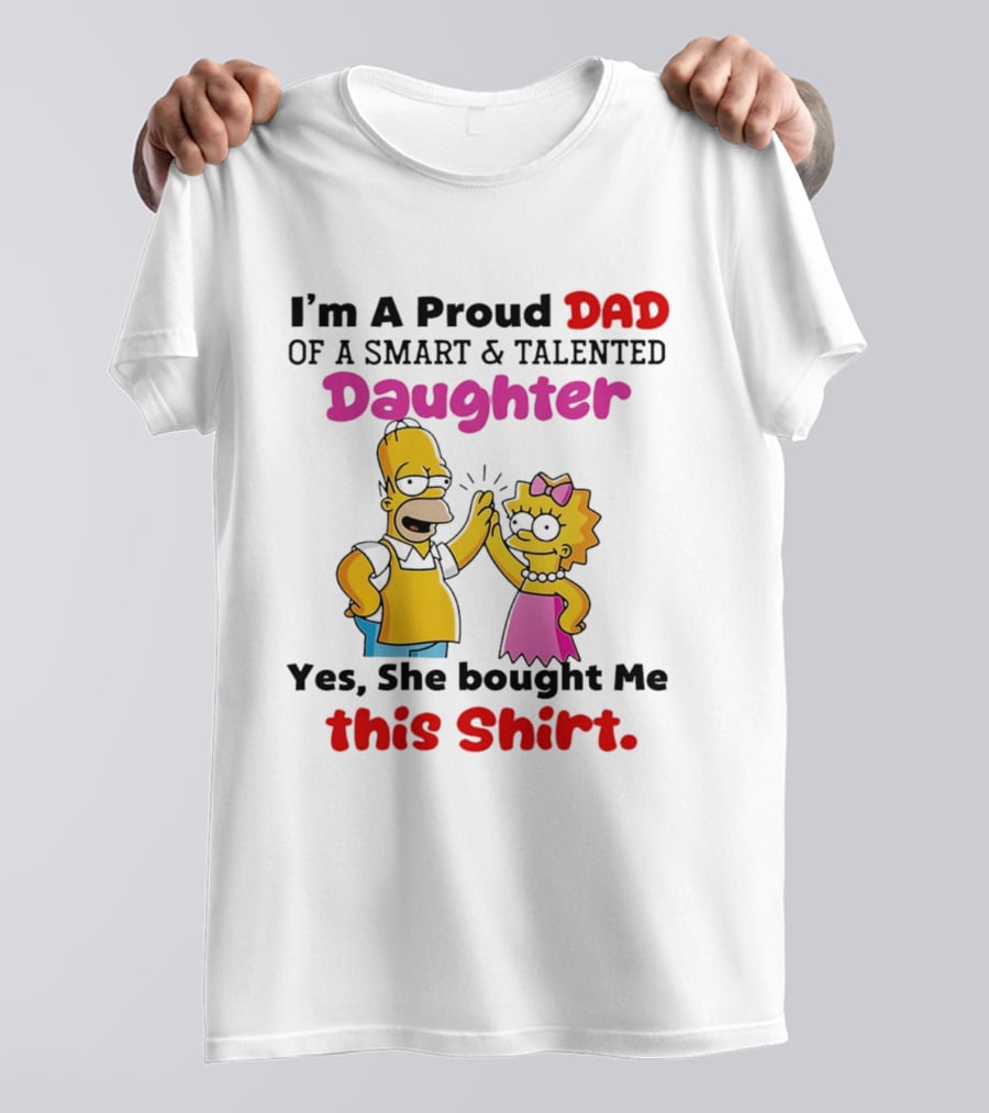 I'm A Proud Dad Of A Smart And Talented Daughter Yes She Bought Me Simpsons T-Shirt