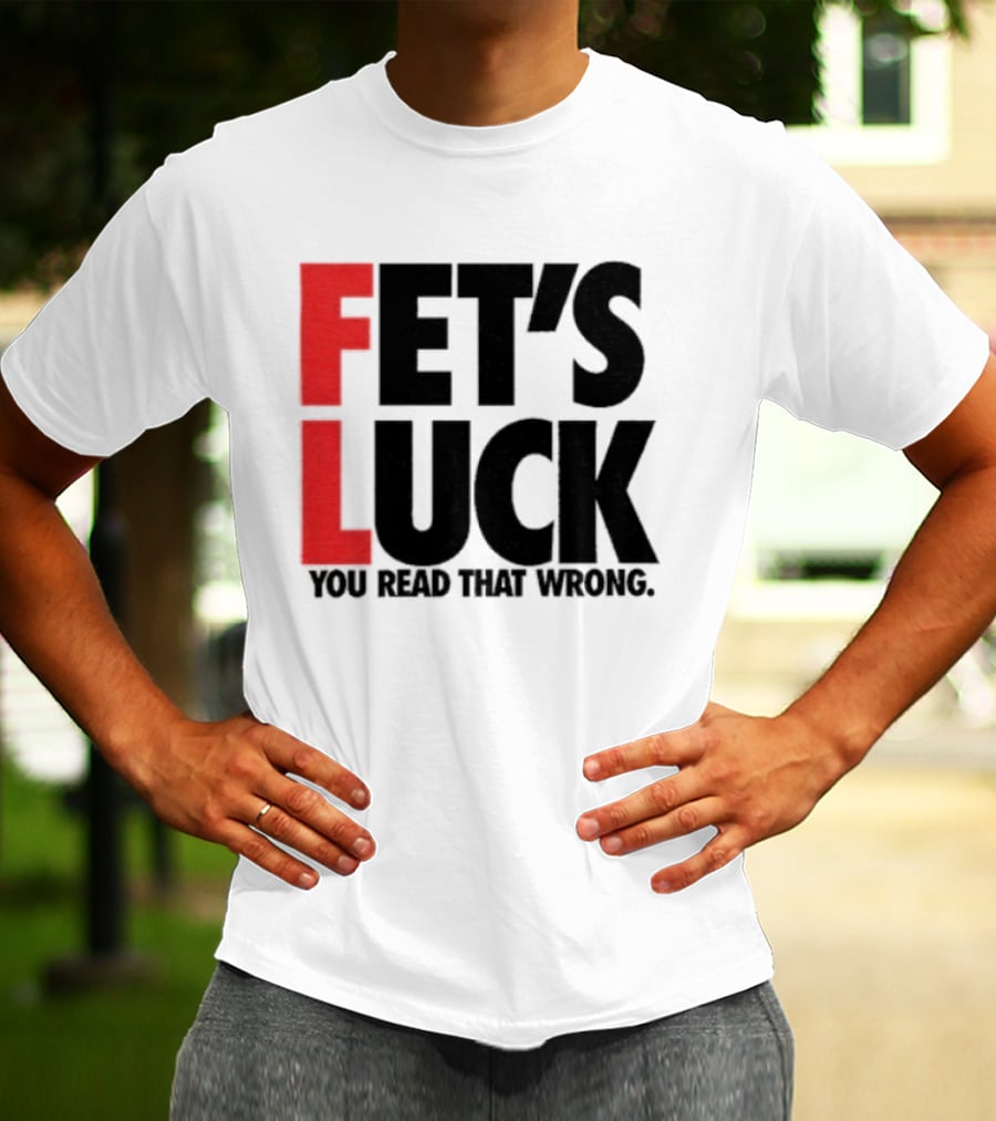 Fet's Luck You Read That Wrong T-Shirt