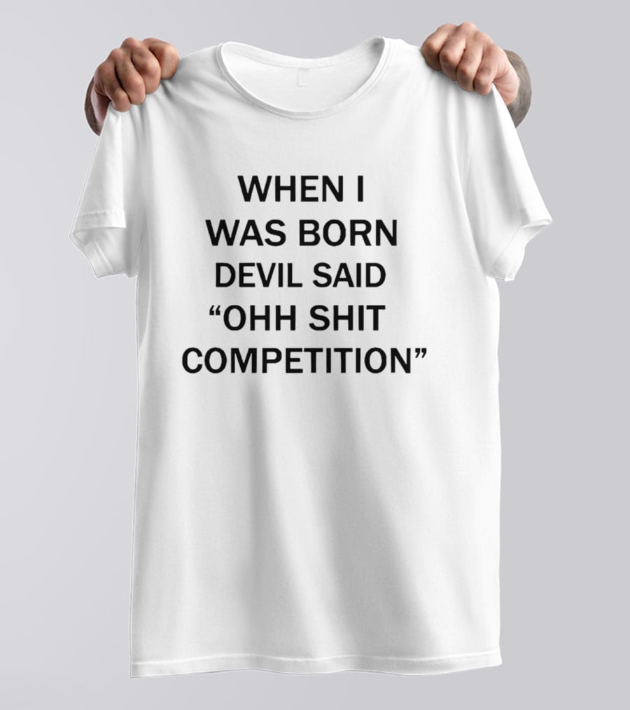 When I Was Born Devil Said Ohh Shit Competition T-Shirt