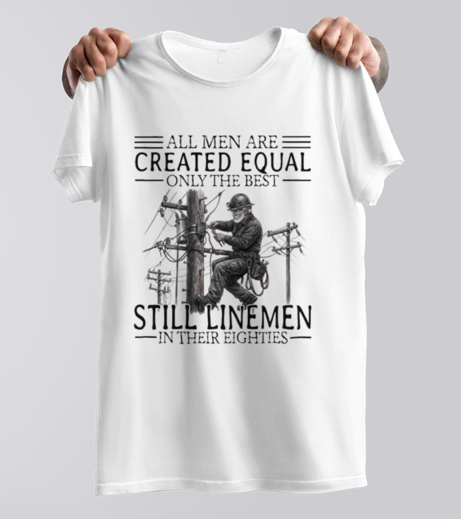 All Men Are Created Equal Only The Best Still Linemen In Their Eighties T-Shirt
