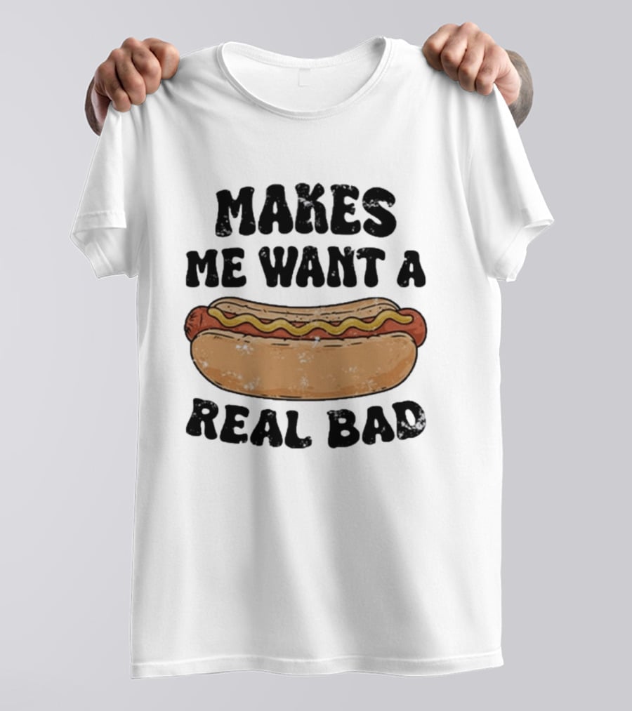 Makes Me Want A Hotdog Real Bad Funny Food Lover T-Shirt