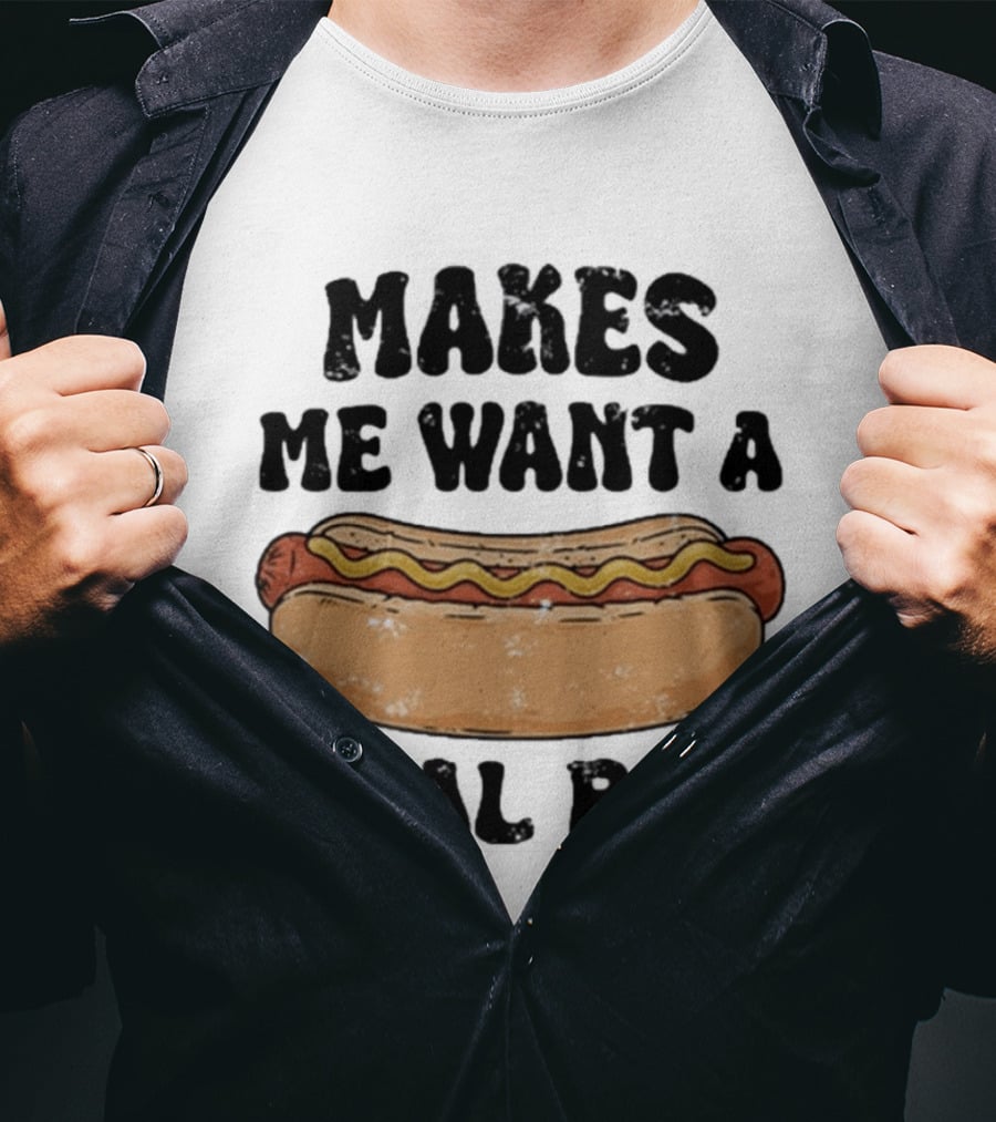 Makes Me Want A Hotdog Real Bad Funny Food Lover T-Shirt