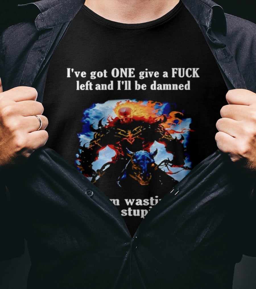 I've Got One Give A Fuck Left Flaming Skull Rider I'll Be Damned Wasting It On Your Stupid Ass T-Shirt