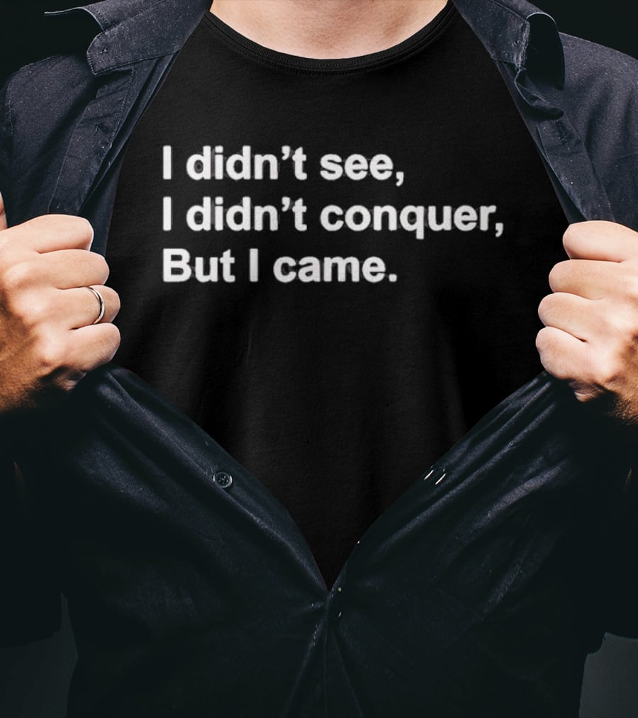 I Didn't See I Didn't Conquer But I Came T-Shirt