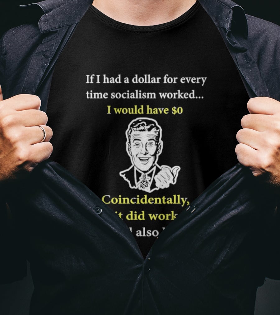 If I Had A Dollar For Every Time Socialism Worked I Would Have Zero Coincidentally If It Did Work I Would Also Have Zero T-Shirt