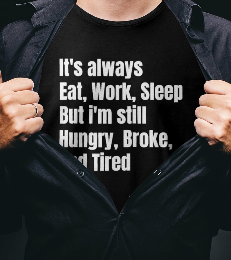 It's Always Eat Work Sleep But I'm Still Hungry Broke And Tired T-Shirt