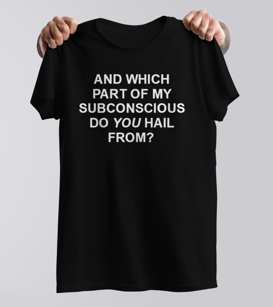 And Which Part Of My Subconscious Do You Hail From T-Shirt