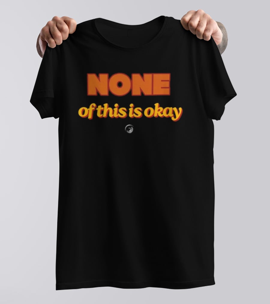 NONE Of This Is Okay T-Shirt