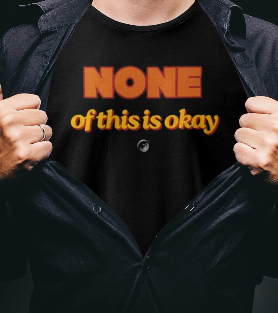 NONE Of This Is Okay T-Shirt