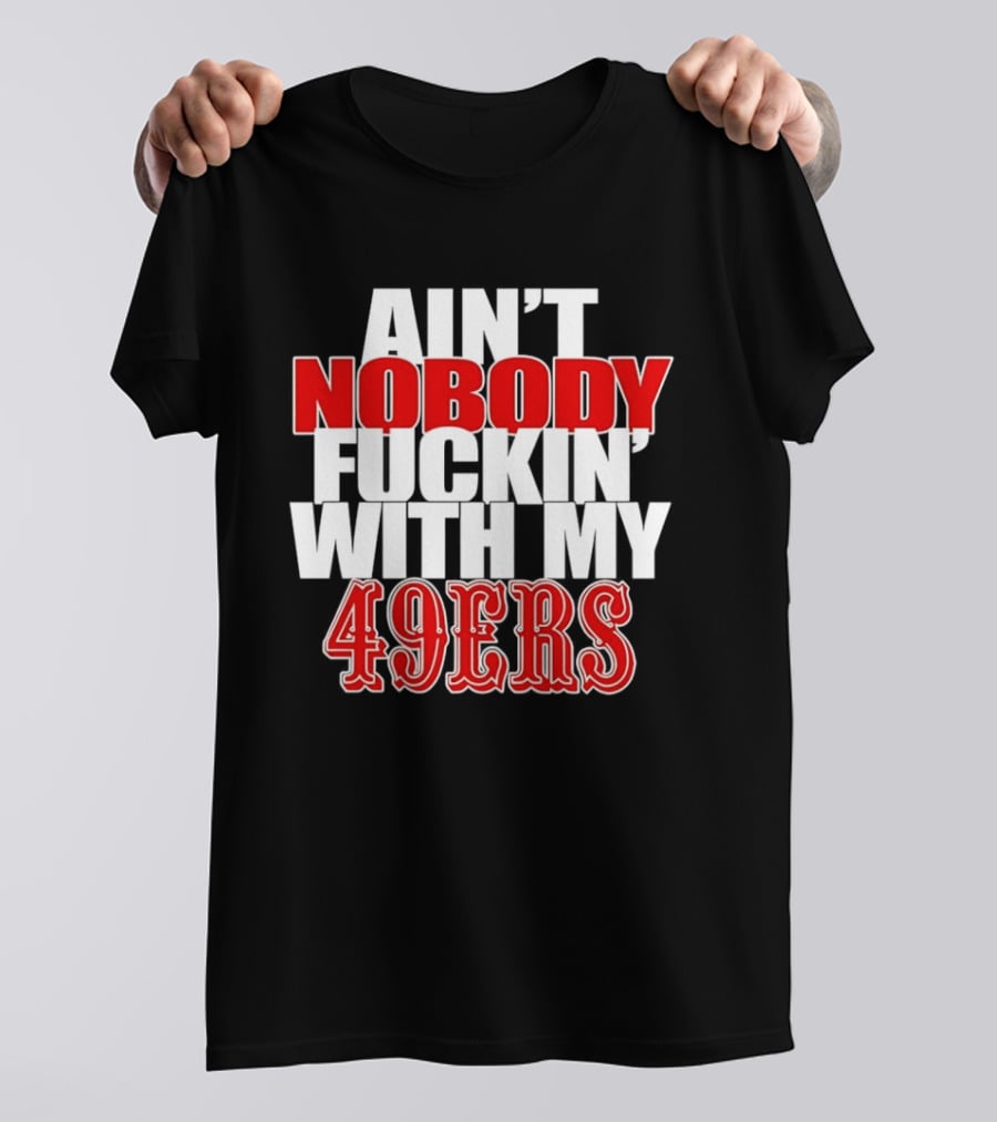 Ain't Nobody Messing With My 49ers Football Team Pride T-Shirt