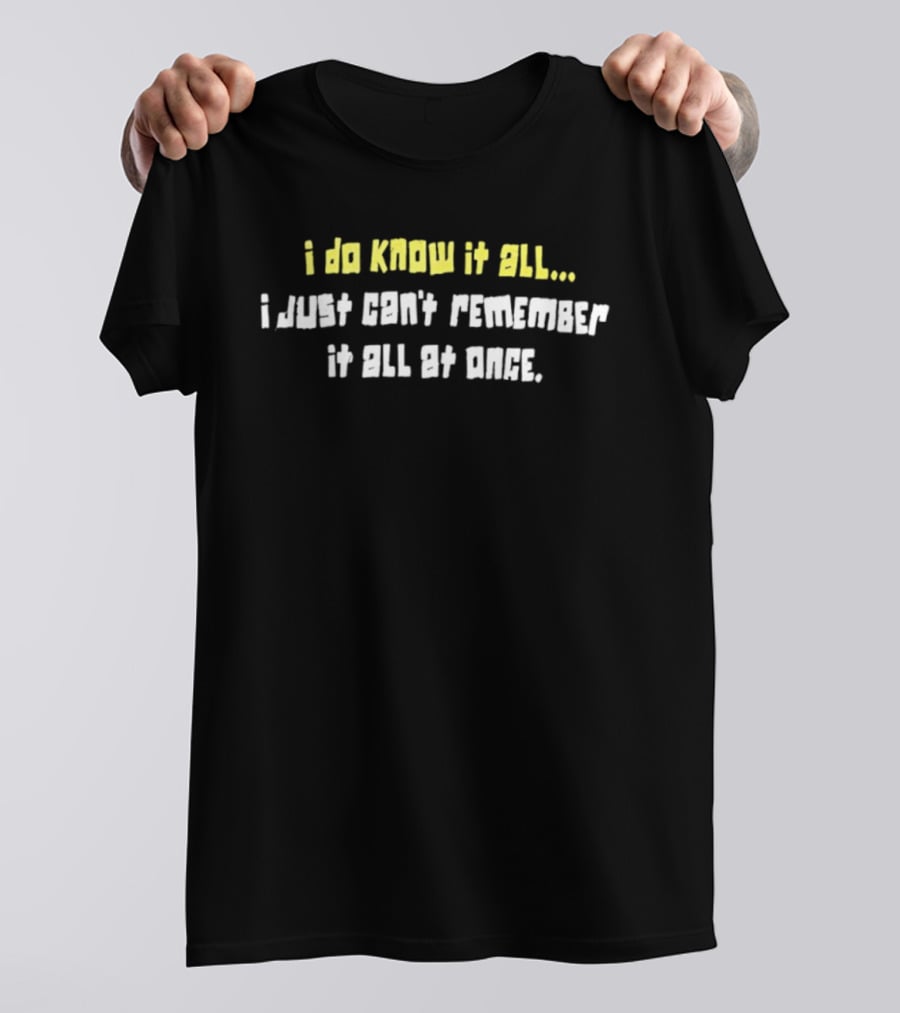 I Do Know It All I Just Cant Remember It All At Once T-Shirt