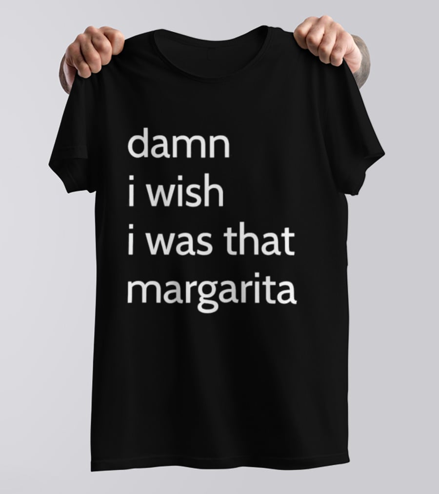Damn I Wish I Was That Margarita Fun T-Shirt