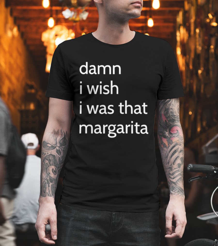 Damn I Wish I Was That Margarita Fun T-Shirt