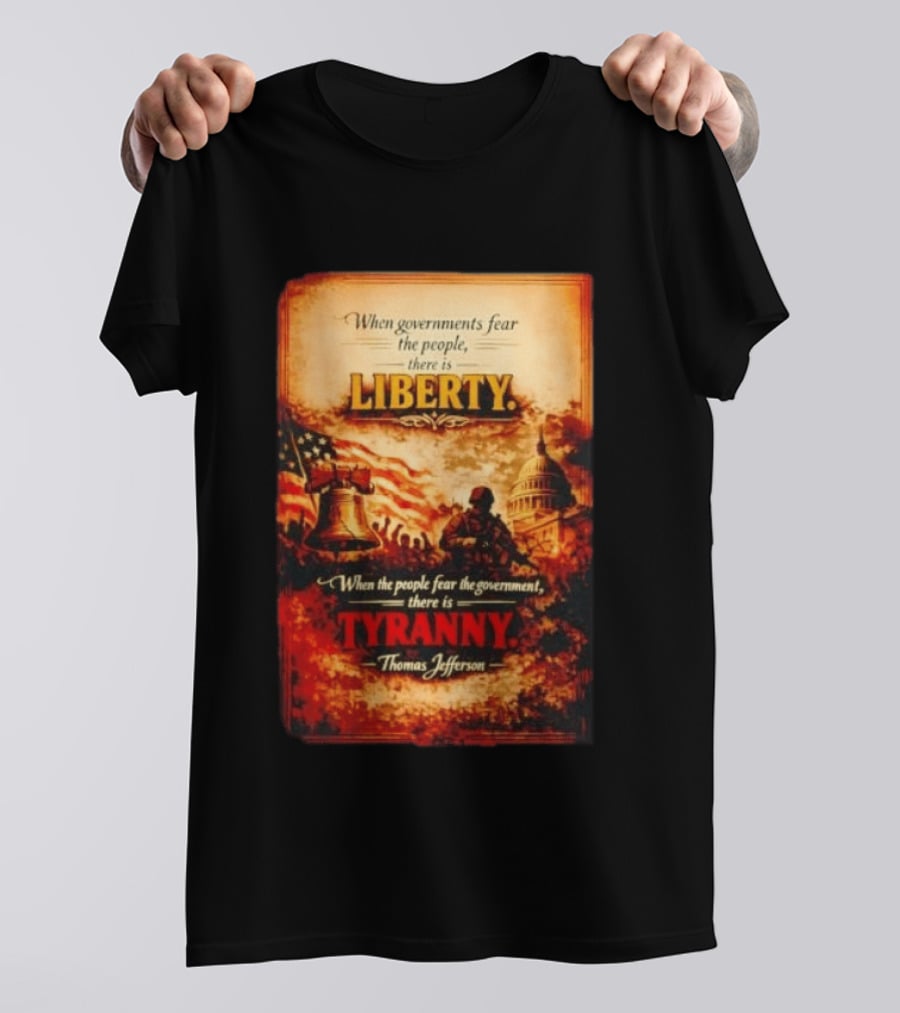 When Governments Fear The People There Is Liberty When The People Fear The Government There Is Tyranny Thomas Jefferson T-Shirt