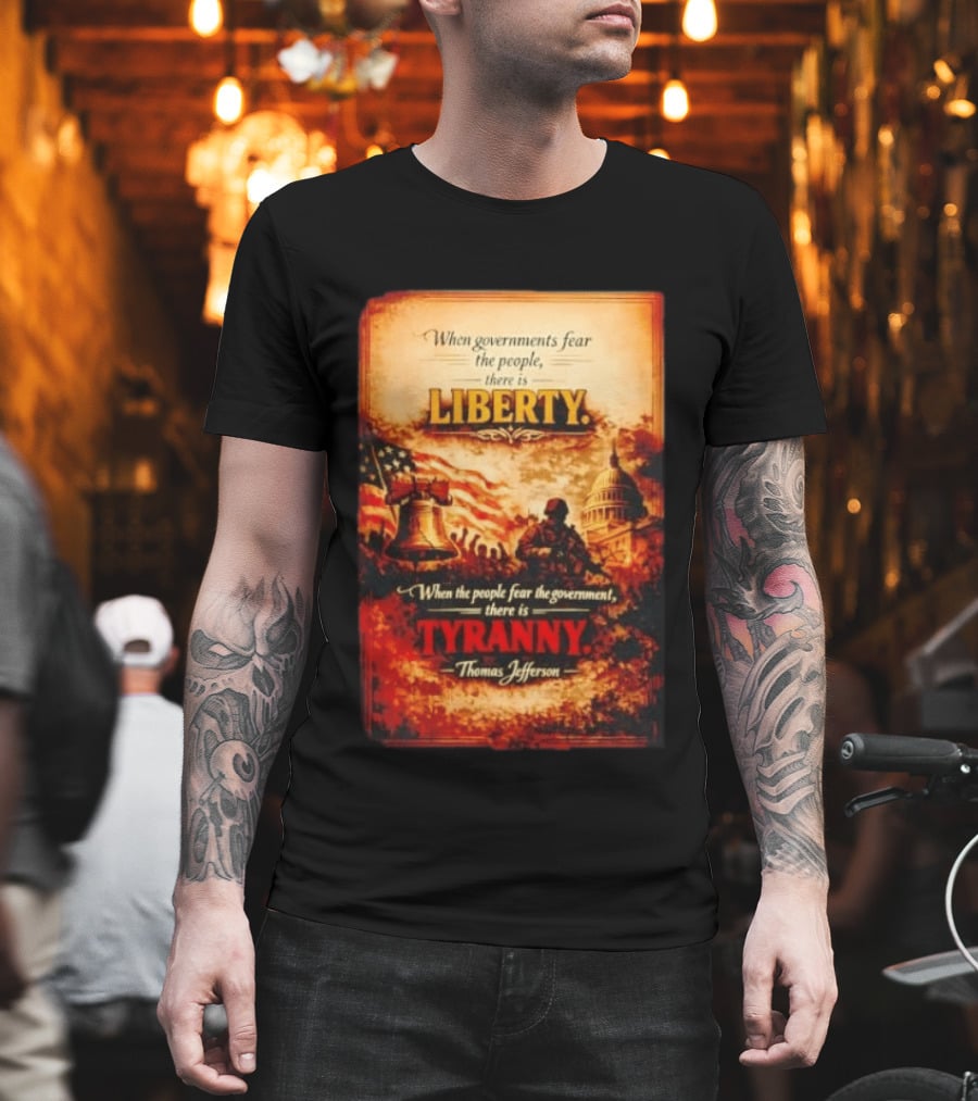 When Governments Fear The People There Is Liberty When The People Fear The Government There Is Tyranny Thomas Jefferson T-Shirt
