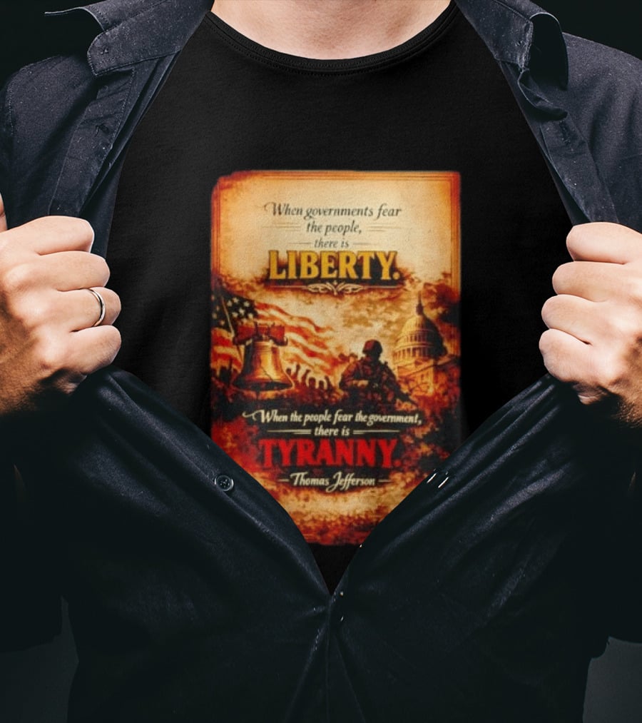 When Governments Fear The People There Is Liberty When The People Fear The Government There Is Tyranny Thomas Jefferson T-Shirt