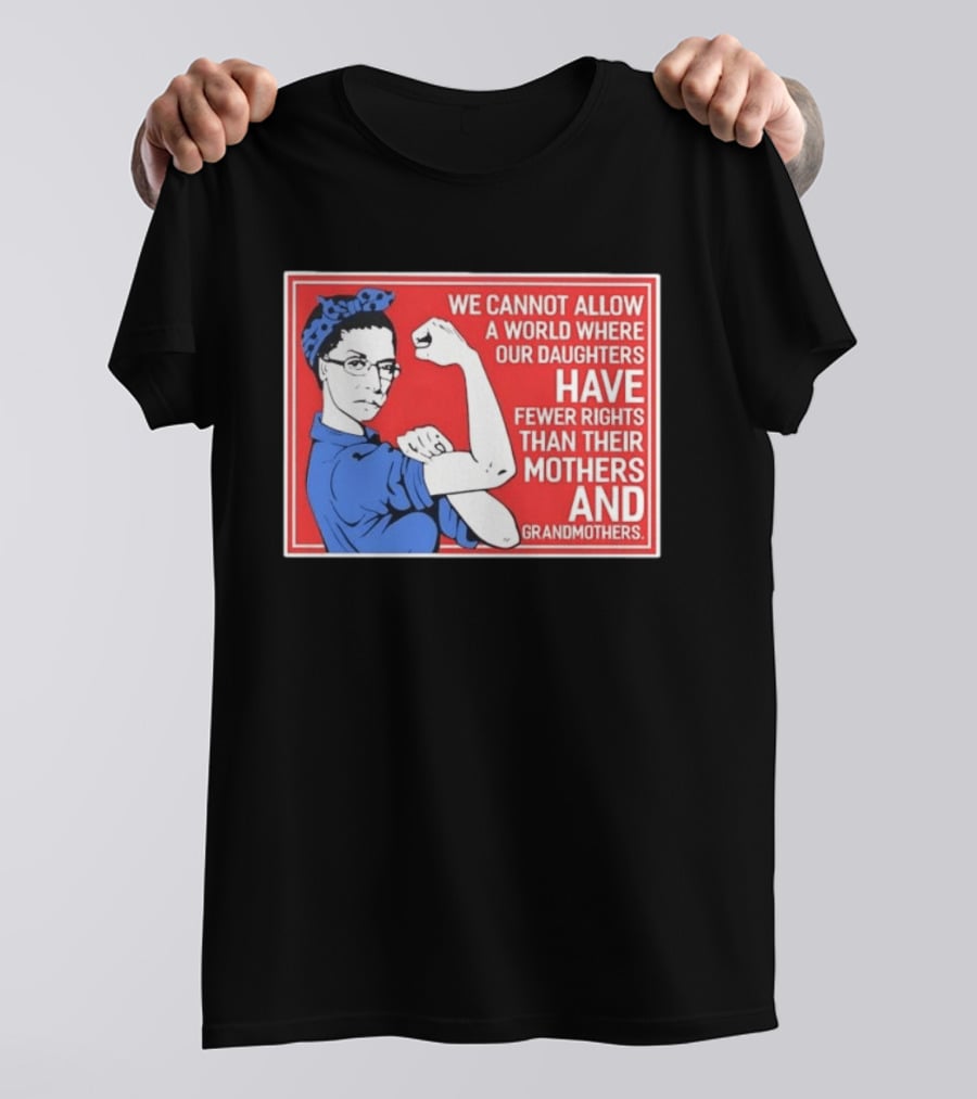 We Cannot Allow A World Where Our Daughters Have Fewer Rights Than Their Mothers And Grandmothers Rosie The Riveter T-Shirt