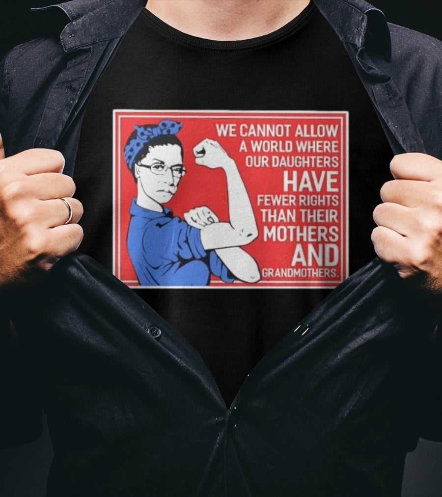 We Cannot Allow A World Where Our Daughters Have Fewer Rights Than Their Mothers And Grandmothers Rosie The Riveter T-Shirt