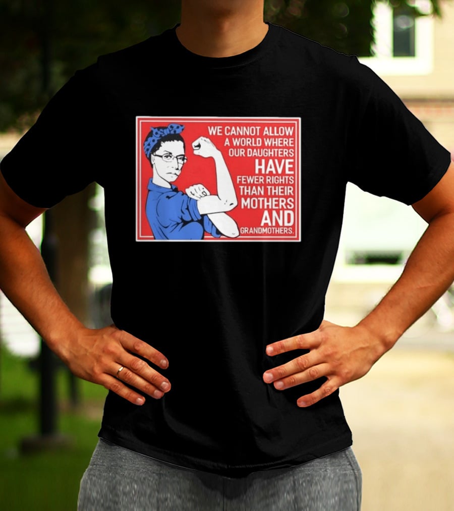We Cannot Allow A World Where Our Daughters Have Fewer Rights Than Their Mothers And Grandmothers Rosie The Riveter T-Shirt