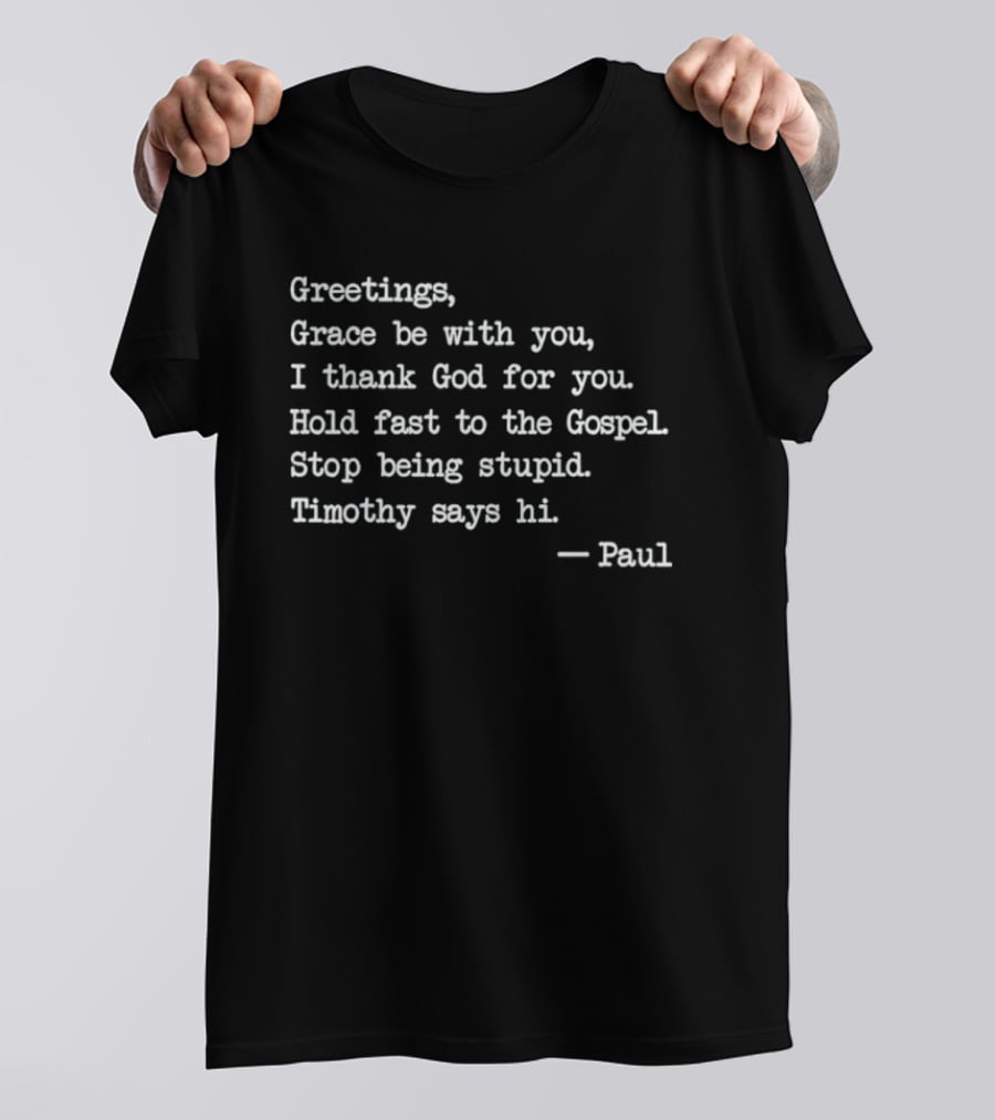 Greetings Grace Be With You I Thank God For You Hold Fast To The Gospel Stop Being Stupid Timothy Says Hi Paul T-Shirt