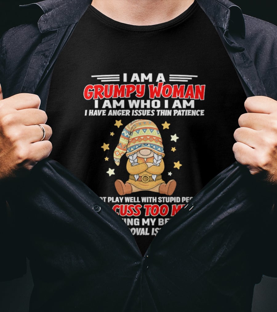I Am A Grumpy Woman I Am Who I Am I Have Anger Issues Do Not Play Well With Stupid People And Cuss Too Much Your Approval Isn't Needed T-Shirt