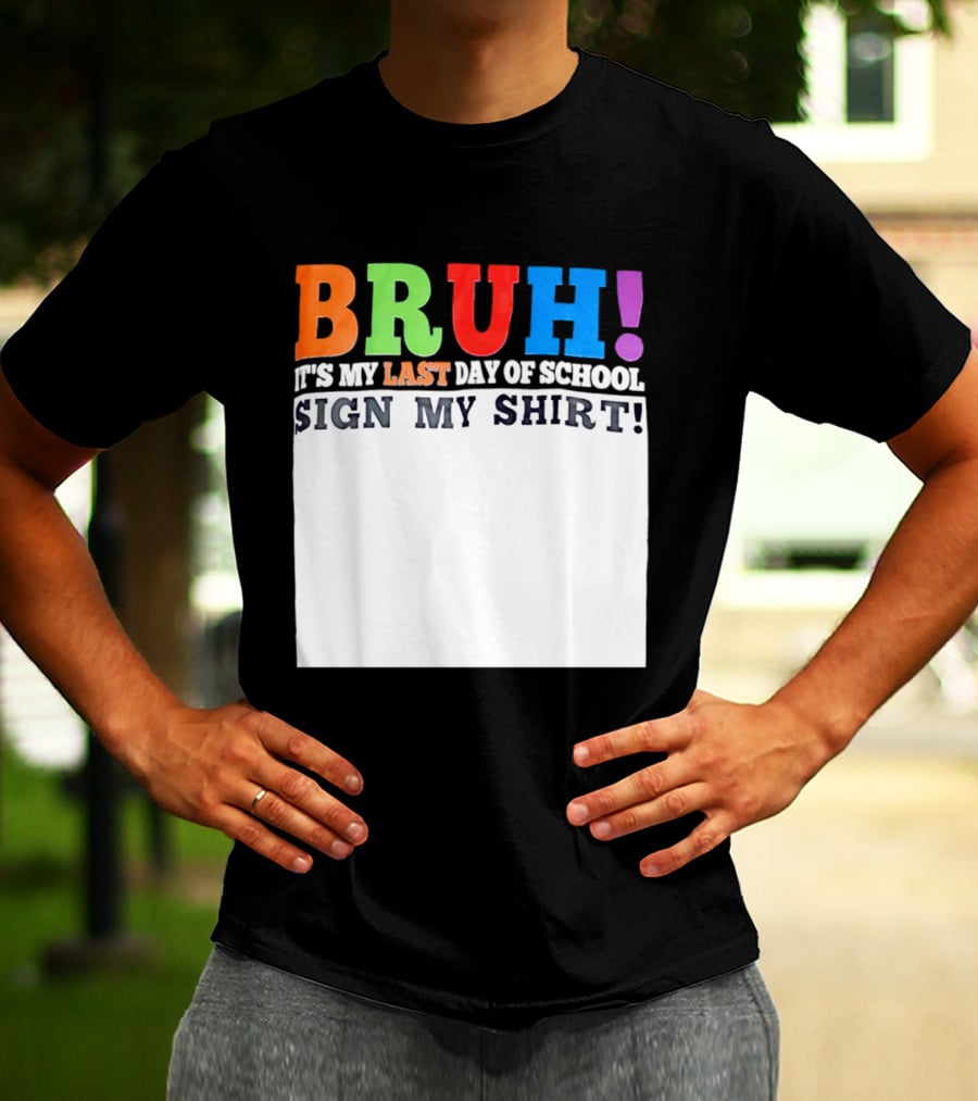 BRUH It's My Last Day Of School Sign My T-Shirt