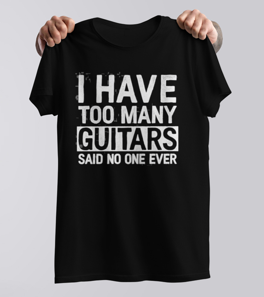 I Have Too Many Guitars Said No One Ever Classic Music Lover Humor T-Shirt