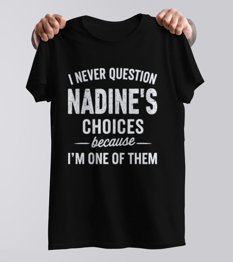 I Never Question Nadine's Choices Because I'm One Of Them T-Shirt