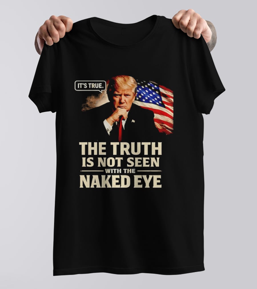 Donald Trump It's True The Truth Is Not Seen With The Naked Eye American Flag T-Shirt