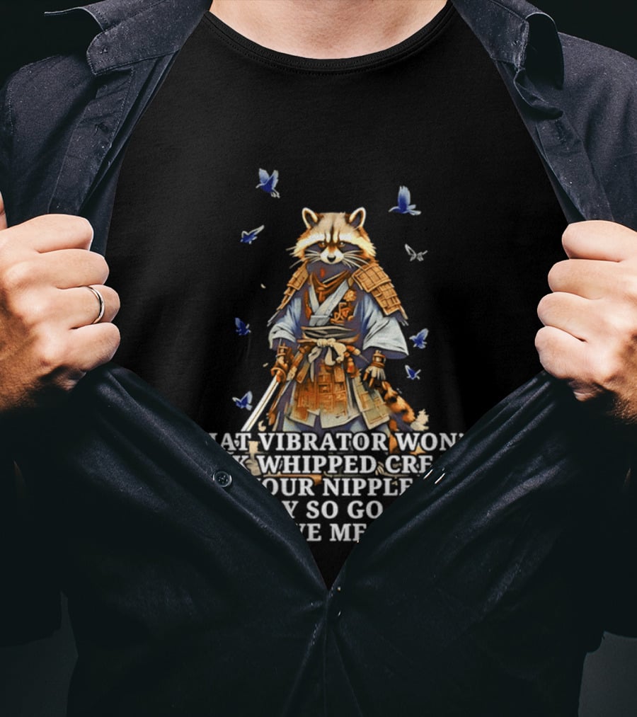 Raccoon Samurai That Vibrator Won’t Lick Whipped Cream Off Your Nipples T-Shirt
