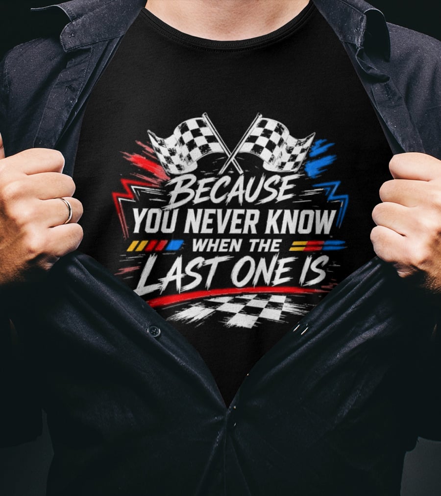 Racing Checkered Flags Because You Never Know When The Last One Is T-Shirt