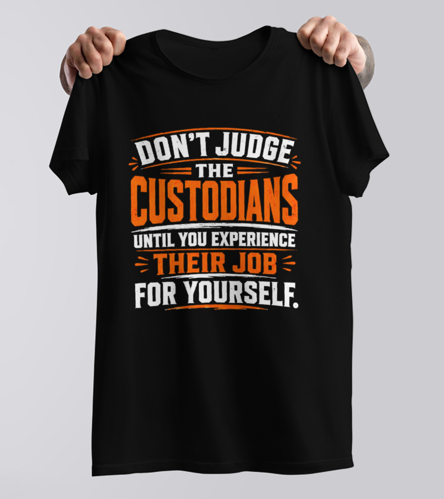 Don't Judge The Custodians Until You Experience Their Job For Yourself T-Shirt