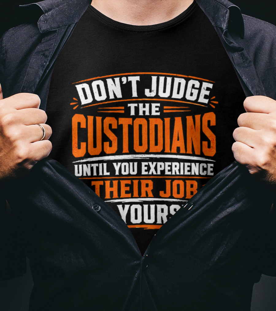 Don't Judge The Custodians Until You Experience Their Job For Yourself T-Shirt
