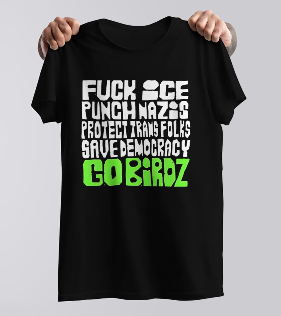 Fuck ICE Punch Nazis Protect Trans Folks Save Democracy Go Birdz T-Shirt