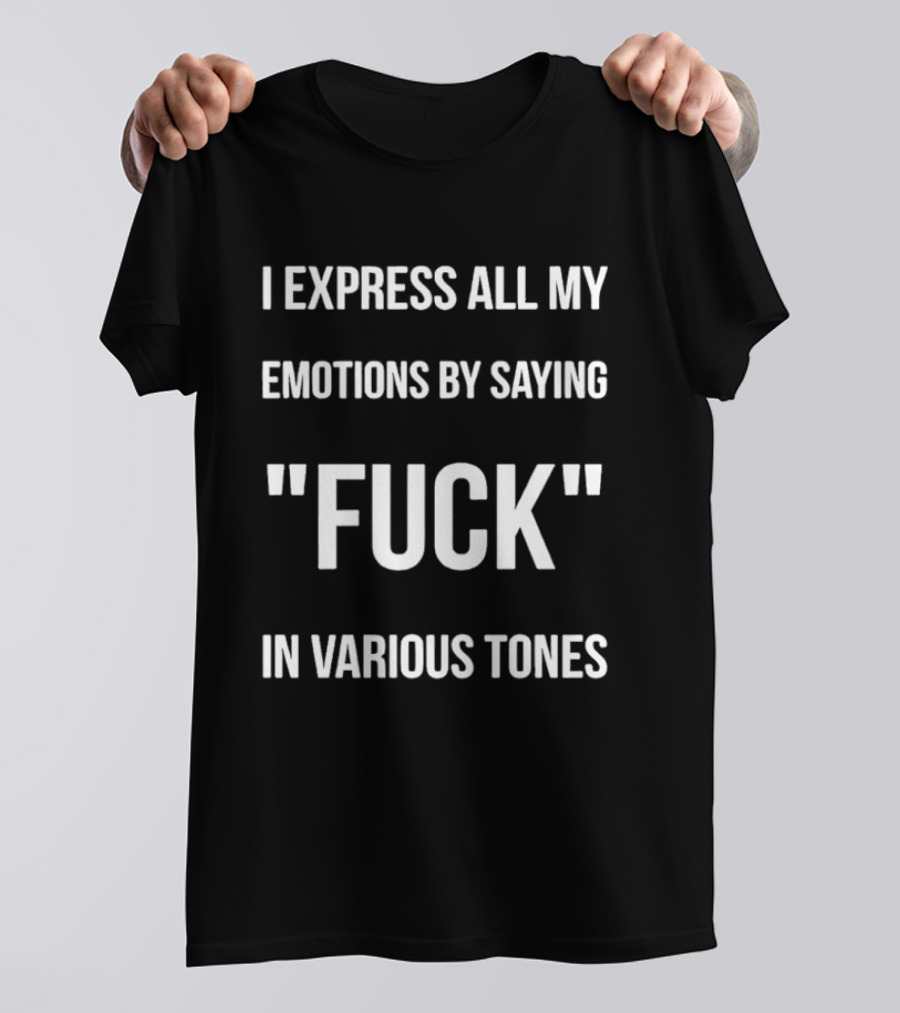 I Express All My Emotions By Saying Fuck In Various Tones T-Shirt