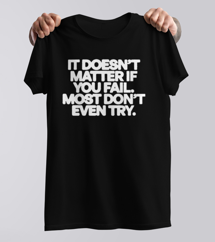 It Doesn't Matter If You Fail Most Don't Even Try Motivational Message T-Shirt