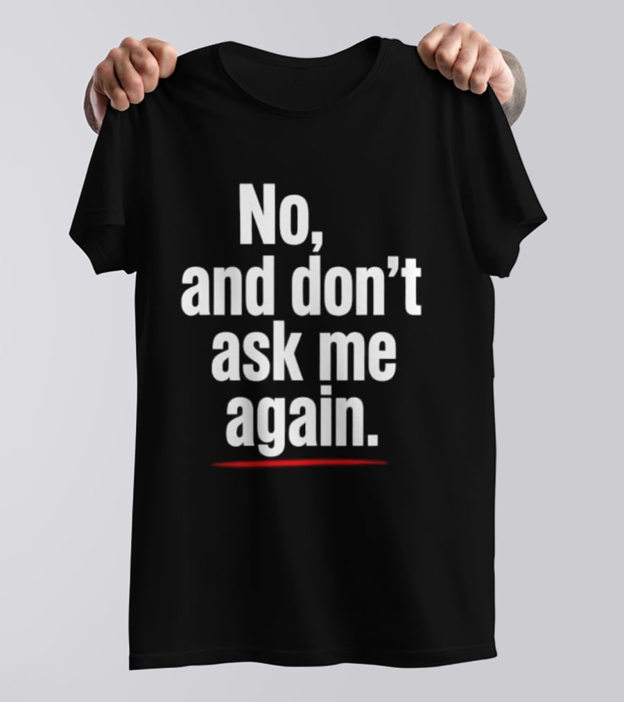No And Don't Ask Me Again T-Shirt