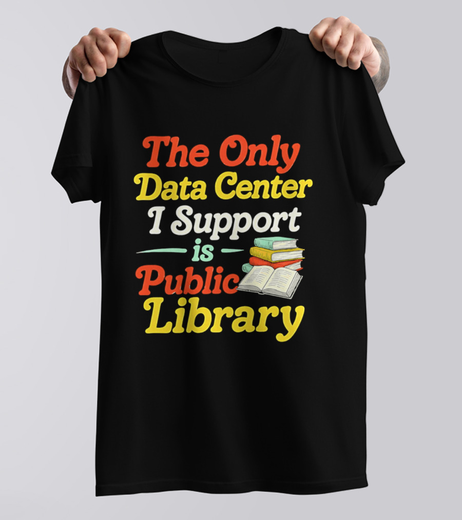 The Only Data Center I Support Is Public Library Book Lovers T-Shirt