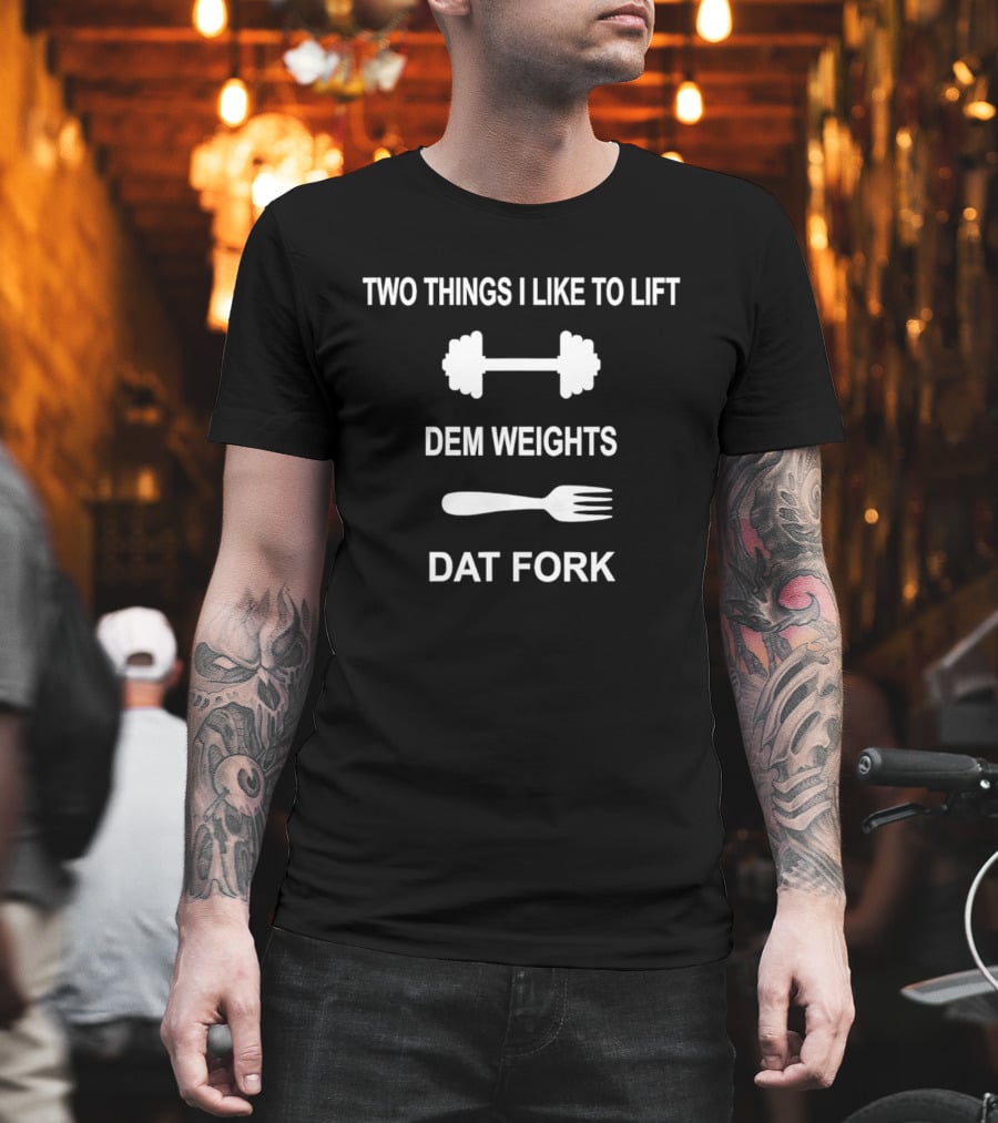 Two Things I Like To Lift Dem Weights Dat Fork Fitness And Food Humor T-Shirt