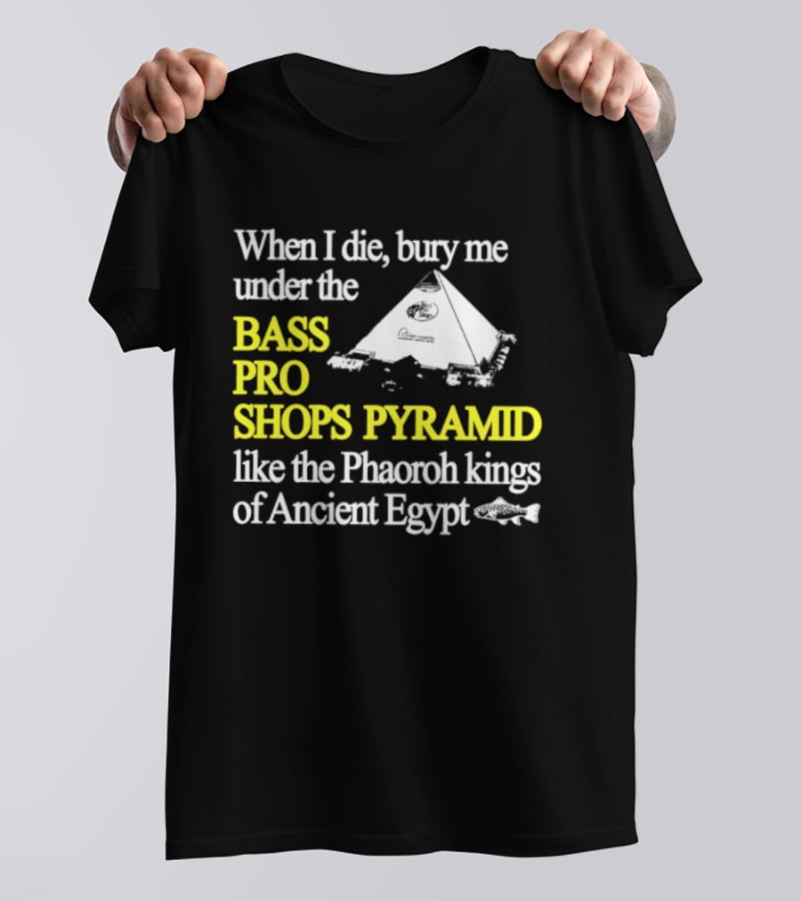When I Die Bury Me Under The Bass Pro Shops Pyramid Like Pharaoh Kings Of Ancient Egypt T-Shirt