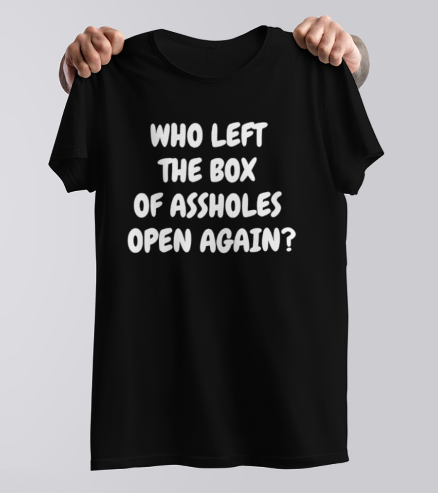 Who Left The Box Of Assholes Open Again Question T-Shirt
