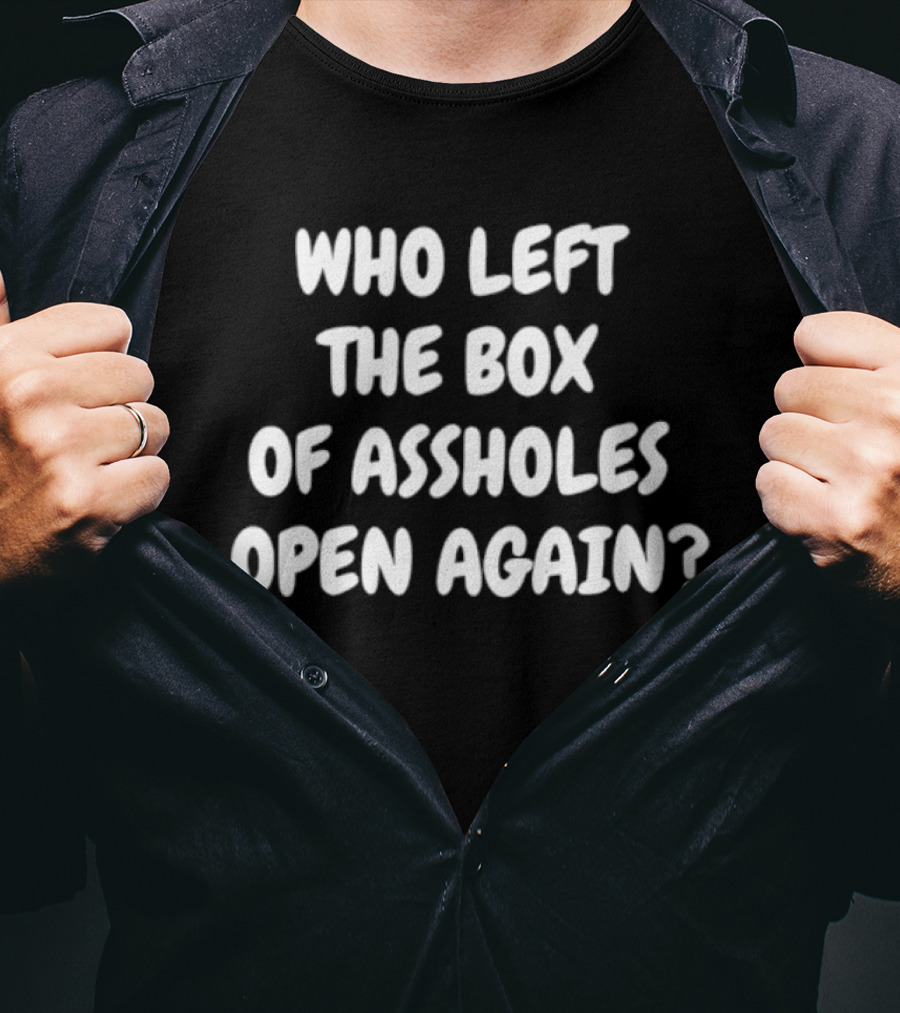 Who Left The Box Of Assholes Open Again Question T-Shirt
